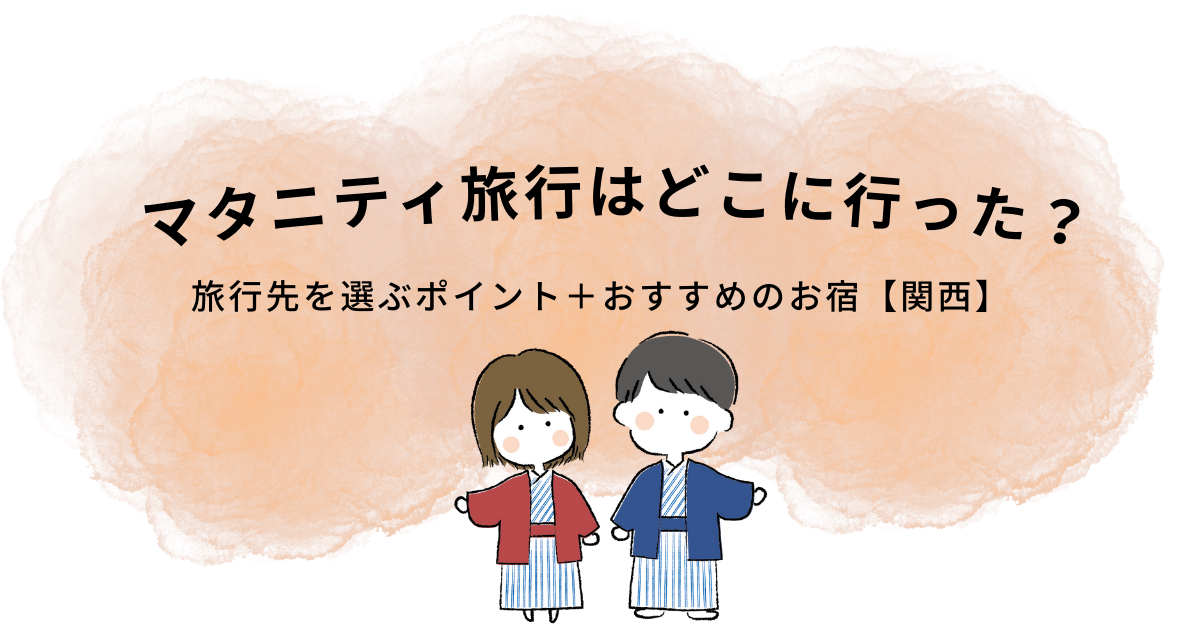 マタニティ旅行はどこに行った？旅行先を選ぶポイントとおすすめのお宿3選＋1【関西】