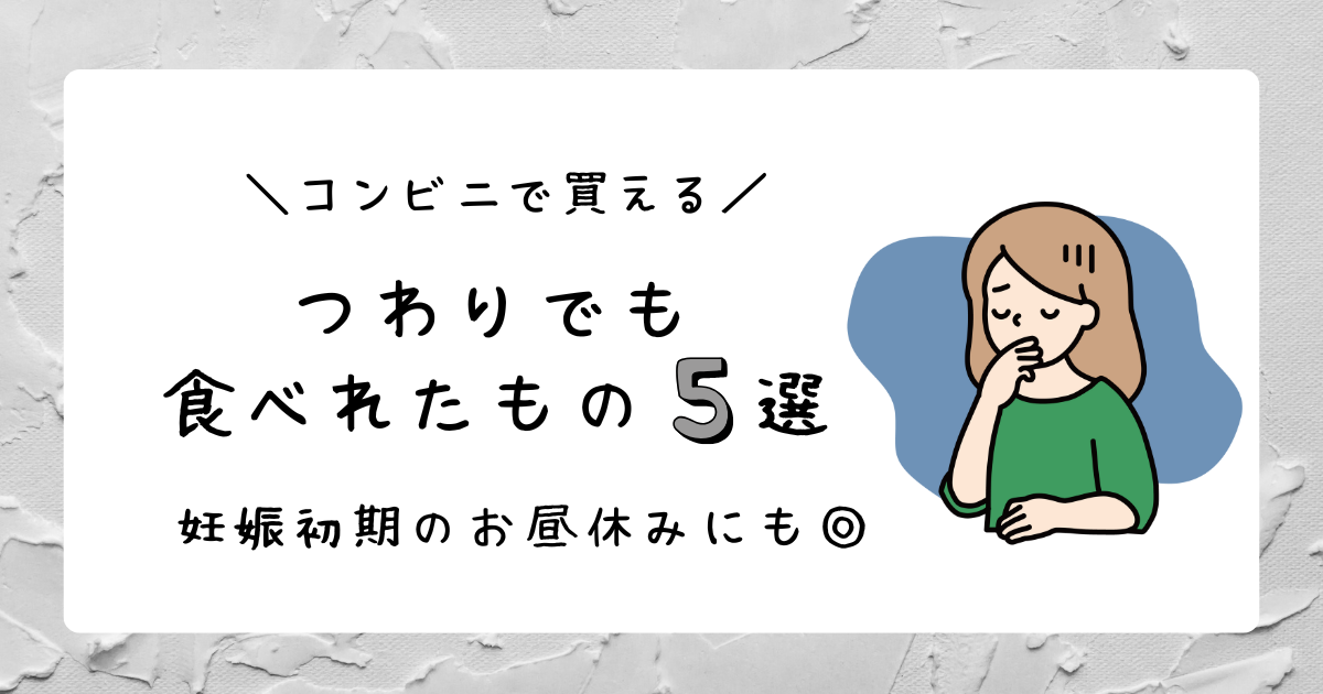 つわり時でも食べれた！コンビニで買える食べ物5選【私は昼休みをコレで乗り切った】