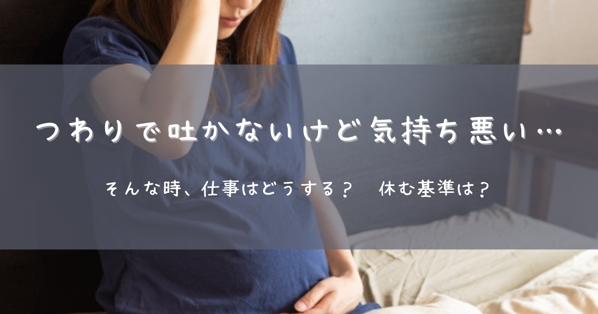 つわりで吐かないけど気持ち悪い…仕事はそんな時どうする？休む基準は？