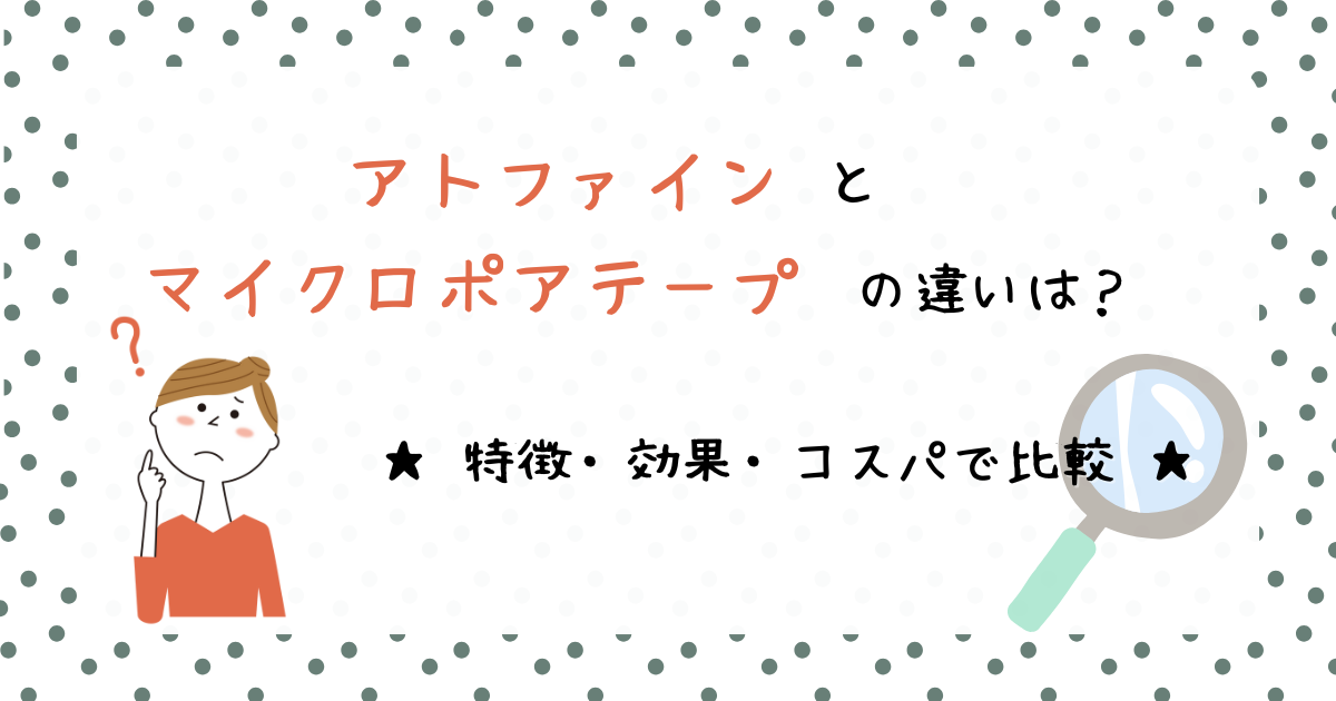 アトファイン・マイクロポアテープの違いは？特徴・効果・コスパで比較